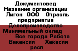 Документовед › Название организации ­ Лигон, ООО › Отрасль предприятия ­ Делопроизводство › Минимальный оклад ­ 16 500 - Все города Работа » Вакансии   . Хакасия респ.